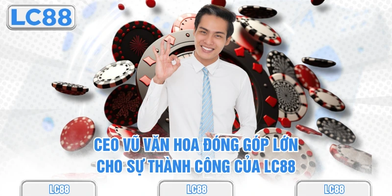 CEO Vũ Văn Hoa đóng góp lớn cho sự thành công của lc88