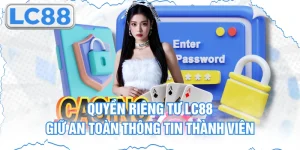 Quyền Riêng Tư Lc88 - Giữ An Toàn Thông Tin Thành Viên